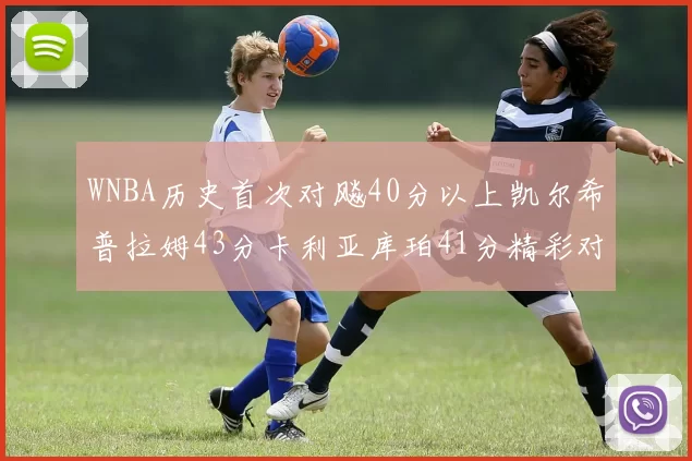 WNBA历史首次对飚40分以上凯尔希普拉姆43分卡利亚库珀41分精彩对决