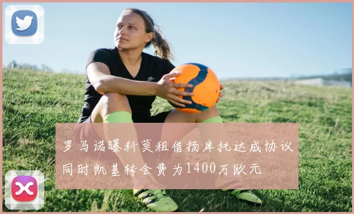 罗马诺曝科莫租借扬库托达成协议同时凯基转会费为1400万欧元